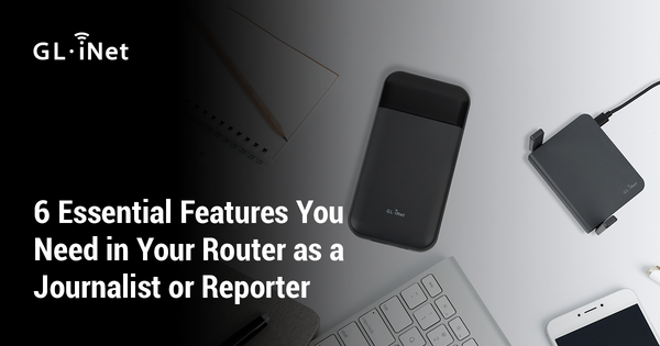 6 Essential Features You Need in Your Router as a Journalist or Reporter