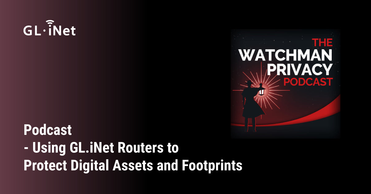 Podcast - Using GL.iNet Routers to Protect Digital Assets and Footprints