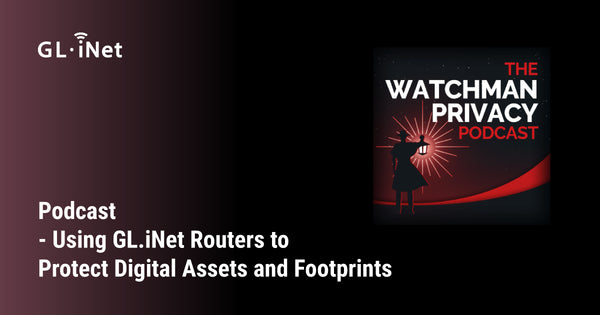 Podcast - Using GL.iNet Routers to Protect Digital Assets and Footprints