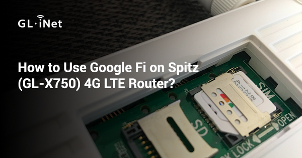 How to Use Google Fi on Spitz (GL-X750) 4G LTE Router?